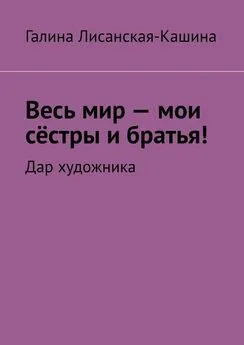 Галина Лисанская-Кашина - Весь мир – мои сёстры и братья! Дар художника