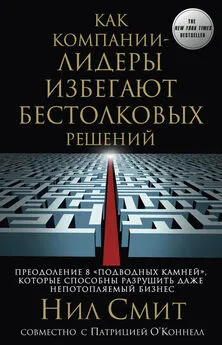 Нил Смит - Как компании-лидеры избегают бестолковых решений. Преодоление 8 «подводных камней», которые способны разрушить даже непотопляемый бизнес