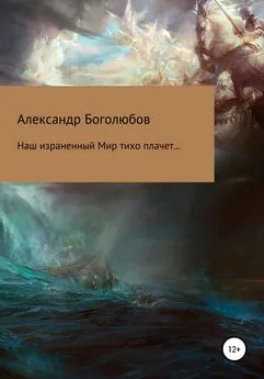 Александр Боголюбов - Наш израненный Мир тихо плачет…