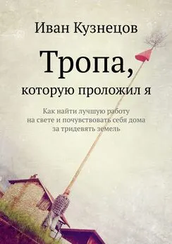 Иван Кузнецов - Тропа, которую проложил я. Как найти лучшую работу на свете и почувствовать себя дома за тридевять земель