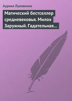 Аурика Луковкина - Магический бестселлер средневековья. Милох Заружный. Гадательная книжица с приметами и заговорами