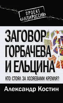 Александр Костин - Заговор Горбачева и Ельцина. Кто стоял за хозяевами Кремля?