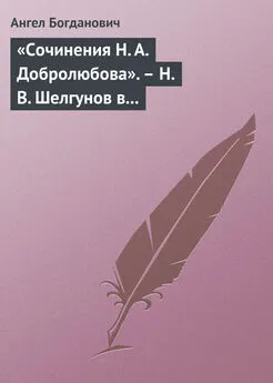 Ангел Богданович - «Сочинения Н. А. Добролюбова». – Н. В. Шелгунов в «Очерках русской жизни». – «Современные течения» в характеристике г. Южакова