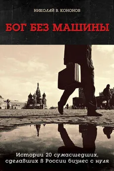 Николай Кононов - Бог без машины. Истории 20 сумасшедших, сделавших в России бизнес с нуля