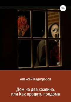 Алексей Кадигробов - Дом на два хозяина, или Как продать полдома