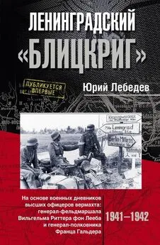 Юрий Лебедев - Ленинградский «Блицкриг». На основе военных дневников высших офицеров вермахта генерал-фельдмаршала Вильгельма Риттера фон Лееба и генерал-полковника Франца Гальдера