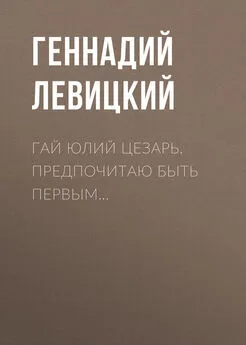 Геннадий Левицкий - Гай Юлий Цезарь. Предпочитаю быть первым…