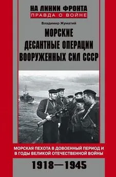 Владимир Жуматий - Морские десантные операции Вооруженных сил СССР. Морская пехота в довоенный период и в годы Великой Отечественной войны. 1918-1945