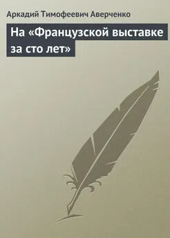 Аркадий Аверченко - На «Французской выставке за сто лет»