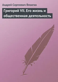 Андрей Вязигин - Григорий VII. Его жизнь и общественная деятельность