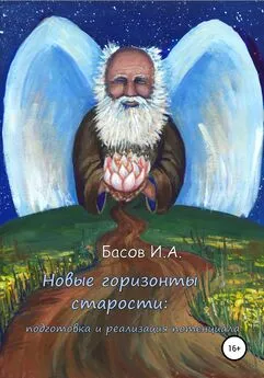 Илья Басов - Новые горизонты старости: подготовка и реализация потенциала