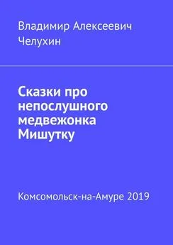 Владимир Челухин - Сказки про непослушного медвежонка Мишутку