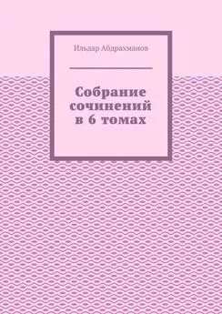 Ильдар Абдрахманов - Собрание сочинений в 6 томах