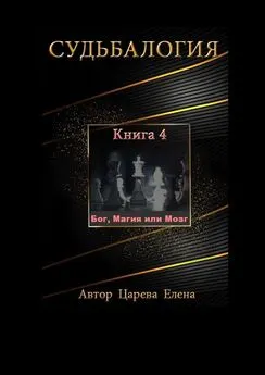 Елена Царева - Судьбалогия. Книга 4. Бог, Магия или Мозг