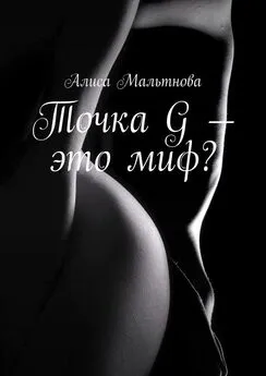 Алиса Мальтнова - Точка G – это миф? Популярно о сексе