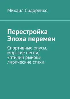 Михаил Сидоренко - Перестройка. Эпоха перемен. Спортивные опусы, морские песни, «птичий рынок», лирические стихи