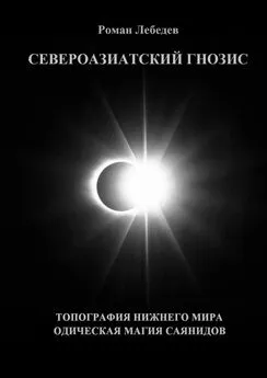 Роман Лебедев - Североазиатский Гнозис. Топография Нижнего мира. Одическая Магия саянидов