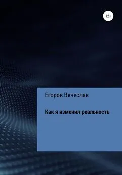 Вячеслав Егоров - Как я изменил реальность