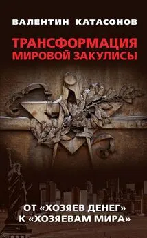 Валентин Катасонов - Трансформация мировой закулисы. От «хозяев денег» к «хозяевам мира»