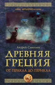 Андрей Савельев - Древняя Греция. От Геракла до Перикла