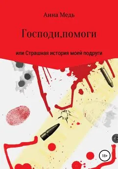 Анна Медь - Господи, помоги, или Страшная история моей подруги