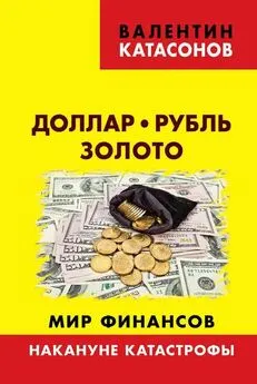 Валентин Катасонов - Доллар, рубль, золото. Мир финансов: накануне катастрофы