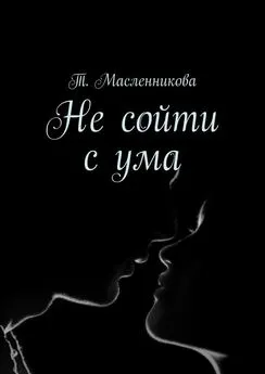 Т. Масленникова - Не сойти с ума