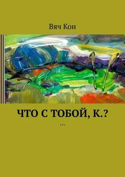 Вяч Кон - Что с тобой, К.? …