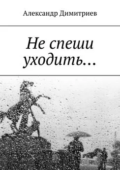 Александр Димитриев - Не спеши уходить… Избранное