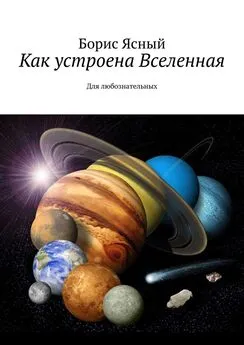 Борис Ясный - Как устроена Вселенная. Для любознательных