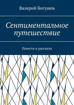 Валерий Богушев - Сентиментальное путешествие. Повести и рассказы