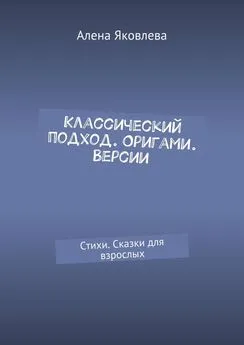 Алена Яковлева - Классический подход. Оригами. Версии. Стихи. Сказки для взрослых