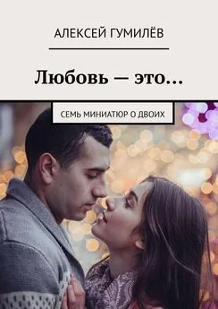 Алексей Гумилёв - Любовь – это… Семь миниатюр о двоих