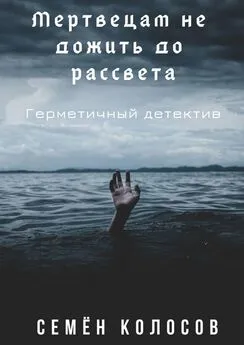 Семён Колосов - Мертвецам не дожить до рассвета. Герметичный детектив