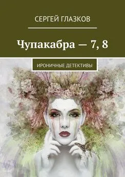 Сергей Глазков - Чупакабра – 7, 8. Ироничные детективы