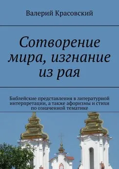 Валерий Красовский - Сотворение мира, изгнание из рая. Библейские представления в литературной интерпретации, а также афоризмы и стихи по означенной тематике