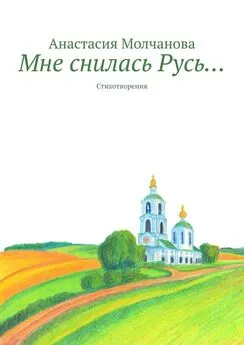 Анастасия Молчанова - Мне снилась Русь… Стихотворения