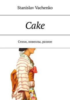 Stanislav Vachenko - Cake. Стихи, новеллы, разное