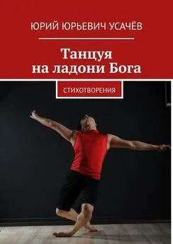 Юрий Усачёв - Танцуя на ладони Бога. Стихотворения