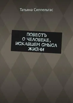 Татьяна Сиппельгас - Повесть о человеке, искавшем смысл жизни