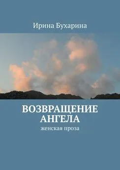 Ирина Бухарина - Возвращение ангела. Женская проза