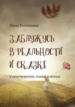 Нина Голованова - Заблужусь в реальности и сказке. Стихотворения, сказки и поэмы