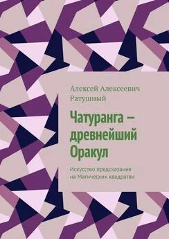 Алексей Ратушный - Чатуранга – древнейший Оракул. Искусство предсказания на Магических квадратах