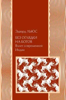 Эдвард Льюс - Без оглядки на богов. Взлет современной Индии