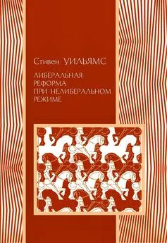 Стивен Уильямс - Либеральные реформы при нелиберальном режиме