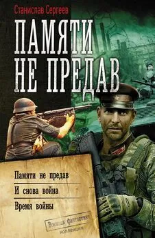 Станислав Сергеев - Памяти не предав: Памяти не предав. И снова война. Время войны