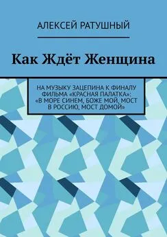 Алексей Ратушный - Как Ждёт Женщина. На музыку Зацепина к ФИНАЛУ фильма «КРАСНАЯ ПАЛАТКА»: «В МОРЕ СИНЕМ, БОЖЕ МОЙ, МОСТ В РОССИЮ, МОСТ ДОМОЙ»