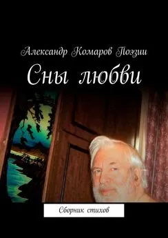 Александр Комаров Поэзии - Сны любви. Сборник стихов