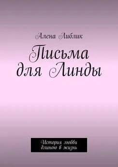 Алена Либлик - Письма для Линды. История любви длиною в жизнь