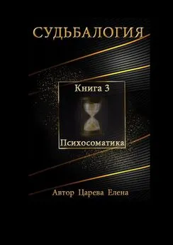 Елена Царева - Судьбалогия. Книга 3. Психосоматика